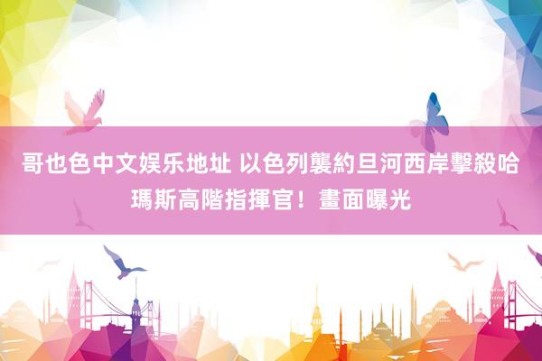 哥也色中文娱乐地址 以色列襲約旦河西岸　擊殺哈瑪斯高階指揮官！畫面曝光