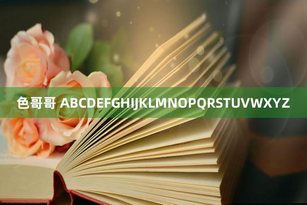 色哥哥 ABCDEFGHIJKLMNOPQRSTUVWXYZ