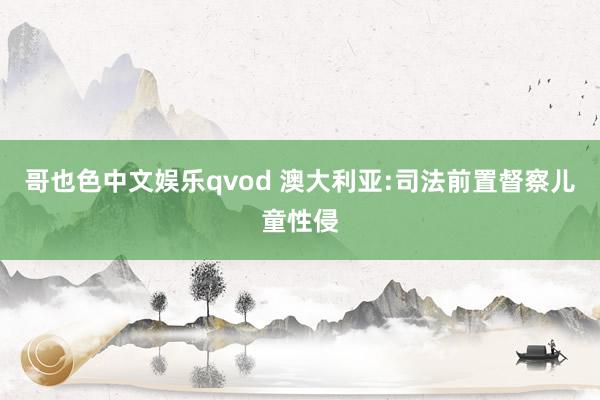 哥也色中文娱乐qvod 澳大利亚:司法前置督察儿童性侵