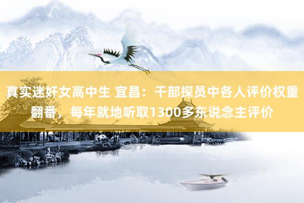真实迷奸女高中生 宜昌：干部探员中各人评价权重翻番，每年就地听取1300多东说念主评价