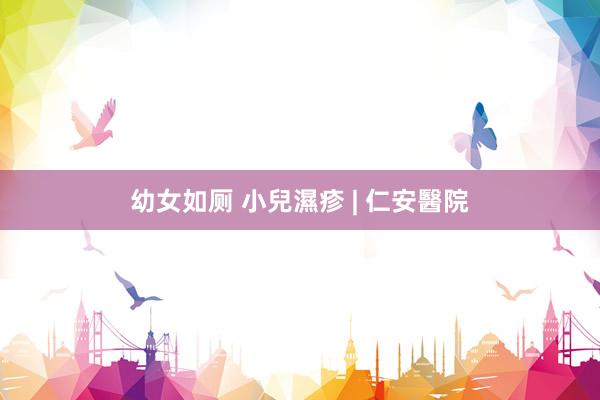 幼女如厕 小兒濕疹 | 仁安醫院