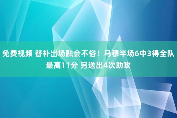 免费视频 替补出场融会不俗！马穆半场6中3得全队最高11分 另送出4次助攻
