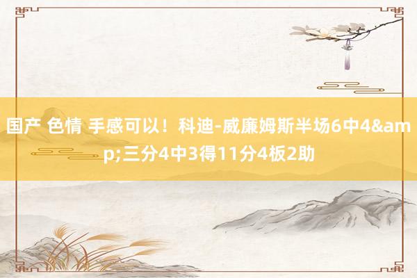 国产 色情 手感可以！科迪-威廉姆斯半场6中4&三分4中3得11分4板2助