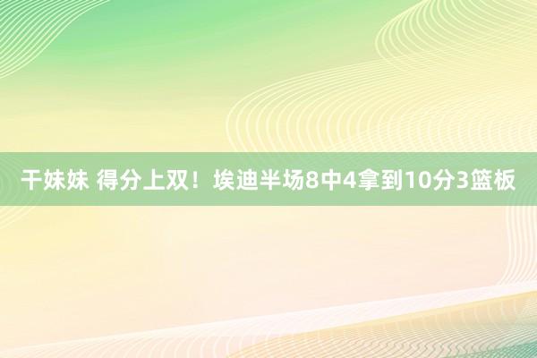 干妹妹 得分上双！埃迪半场8中4拿到10分3篮板