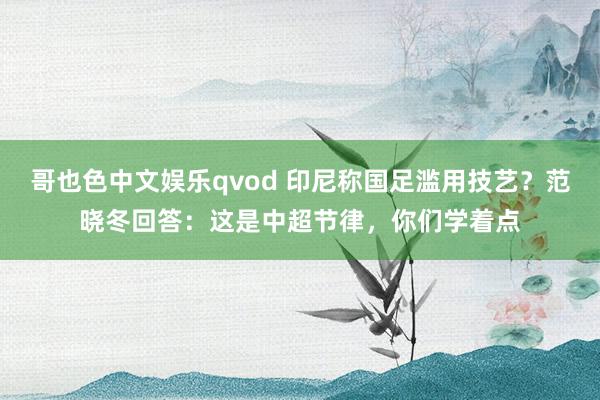 哥也色中文娱乐qvod 印尼称国足滥用技艺？范晓冬回答：这是中超节律，你们学着点