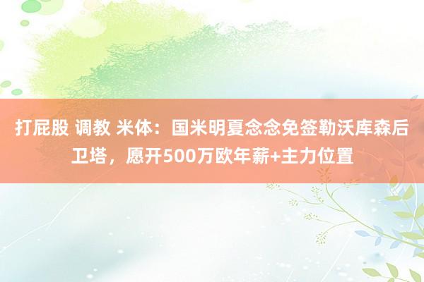 打屁股 调教 米体：国米明夏念念免签勒沃库森后卫塔，愿开500万欧年薪+主力位置