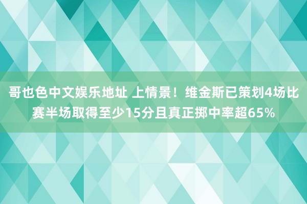 哥也色中文娱乐地址 上情景！维金斯已策划4场比赛半场取得至少15分且真正掷中率超65%
