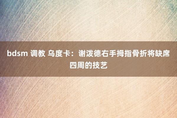 bdsm 调教 乌度卡：谢泼德右手拇指骨折将缺席四周的技艺