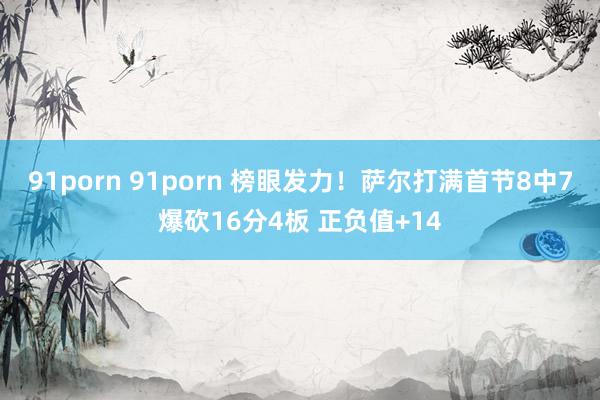 91porn 91porn 榜眼发力！萨尔打满首节8中7爆砍16分4板 正负值+14