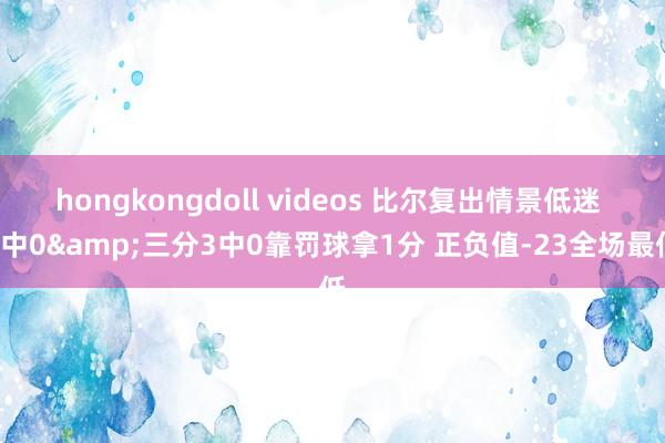 hongkongdoll videos 比尔复出情景低迷 7中0&三分3中0靠罚球拿1分 正负值-23全场最低