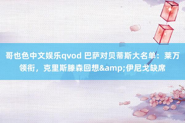 哥也色中文娱乐qvod 巴萨对贝蒂斯大名单：莱万领衔，克里斯滕森回想&伊尼戈缺席